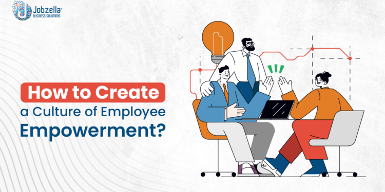 How to Create a Culture of Employee Empowerment?