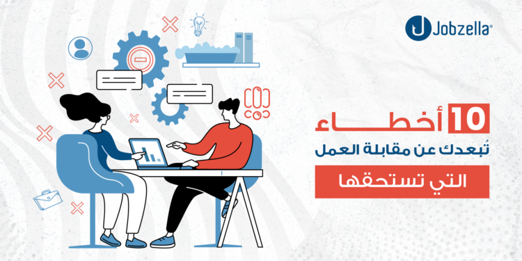 10 أخطاء شائعة تُفقدك فرصة مقابلة العمل